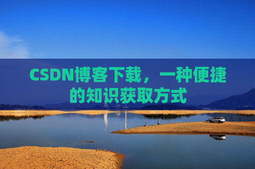 CSDN博客下载，一种便捷的知识获取方式